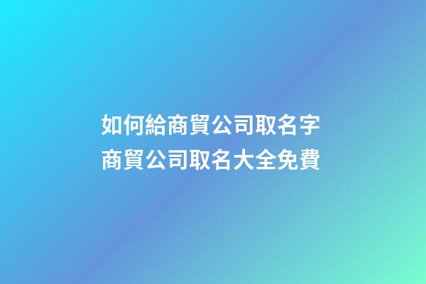 如何給商貿公司取名字 商貿公司取名大全免費